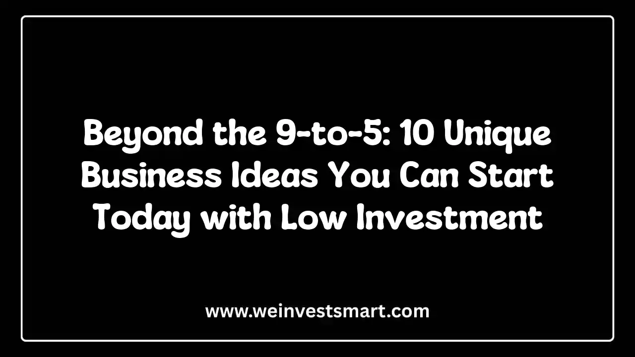 Beyond the 9-to-5: 10 Unique Business Ideas You Can Start Today with Low Investment