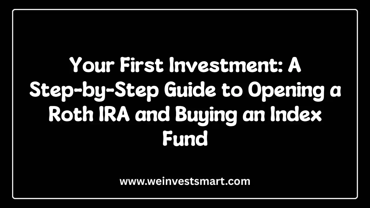 Your First Investment: A Step-by-Step Guide to Opening a Roth IRA and Buying an Index Fund